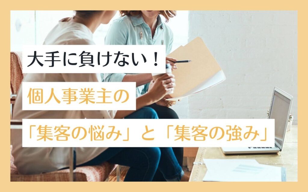 個人事業主の「集客の悩み」と「集客の強み」 | お客様からの信頼で選ばれるホームページ・Web集客ブログ