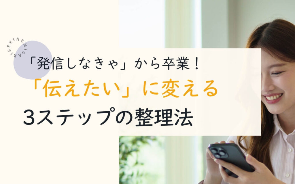 「発信しなきゃ」から卒業！「伝えたい」に変える3ステップの整理法